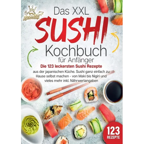 Das XXL Sushi Kochbuch für Anfänger: Die 123 leckersten Sushi Rezepte aus der japanischen Küche. Sushi ganz einfach zu Hause selbst machen - von Maki