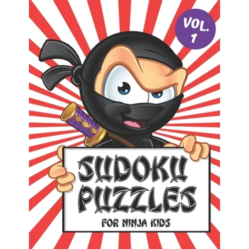 Sudoku Puzzles for Ninja Kids Vol. 1: Includes a Helpful Guide to Lead Beginner Sudoku Puzzlers from 4 x 4 Grids to the Traditional 9 x 9 Game Boards