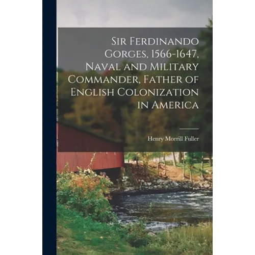 Sir Ferdinando Gorges, 1566-1647, Naval and Military Commander, Father of English Colonization in America