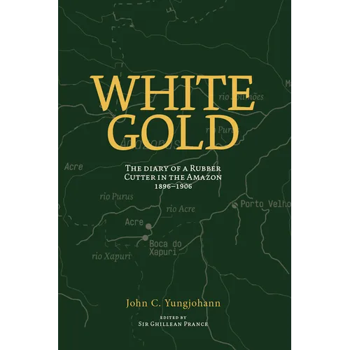 White Gold: The Diary of a Rubber Cutter in the Amazon 1906 - 1916