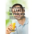 58 Recetas Únicas Para el Cáncer de Próstata: Soluciones Caseras Naturales Que Harán su Cuerpo Más Fuerte y Saludable Para Combatir las Células Cancer
