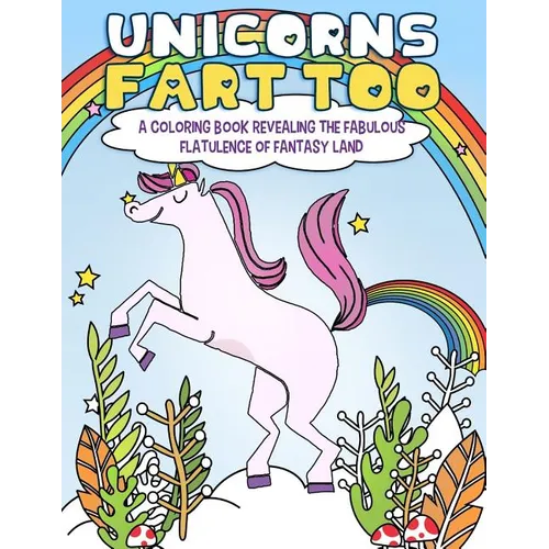 Unicorns Fart Too: A Coloring Book Revealing the Fabulous Flatulence of Fantasy Land