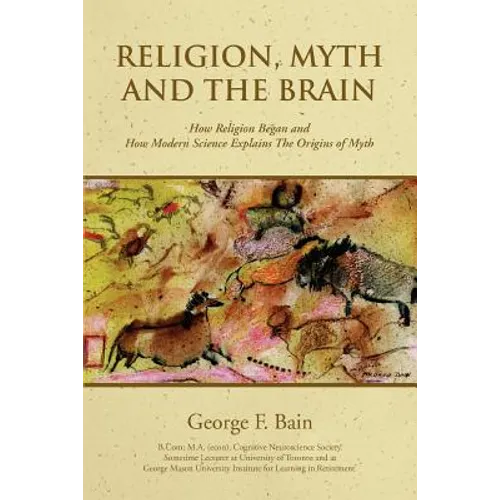 Religion, Myth and the Brain: How Religion Began and How Modern Science Explains The Origins of Myth
