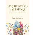 La Predicación Y La Metáfora: Cómo Crear Sermones Que Forjan Vidas