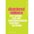 Disordered Violence: How Gender, Race and Heteronormativity Structure Terrorism