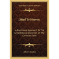 Lifted To Heaven;: A Functional Approach To The Great Biblical Doctrines Of The Christian Faith
