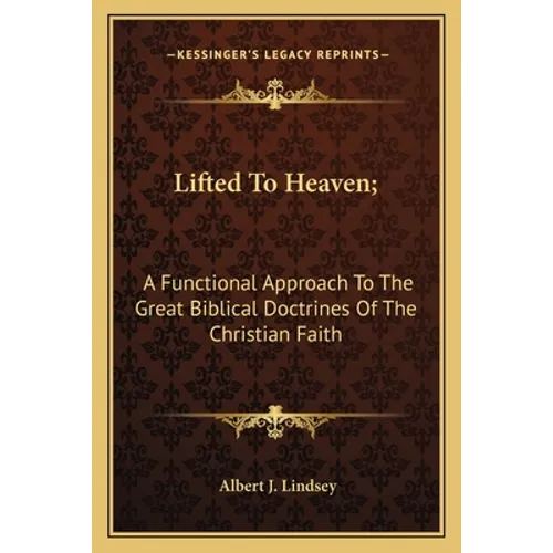 Lifted To Heaven;: A Functional Approach To The Great Biblical Doctrines Of The Christian Faith