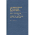 The Emergence of Modern South Africa: State, Capital, and the Incorporation of Organized Labor on the South African Gold Fields, 1902-1939