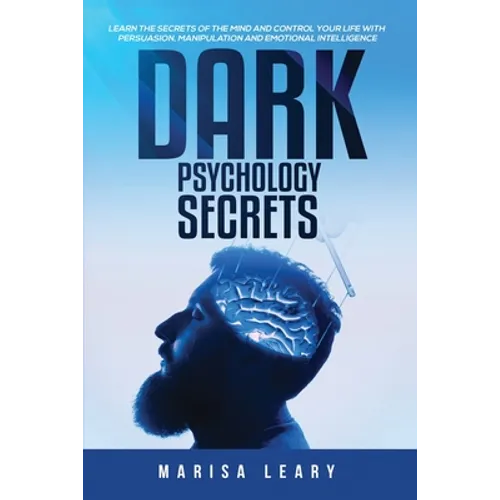 Dark Psychology Secrets: Learn the Secrets of the Mind and Control Your Life with Persuasion, Manipulation and Emotional Intelligence