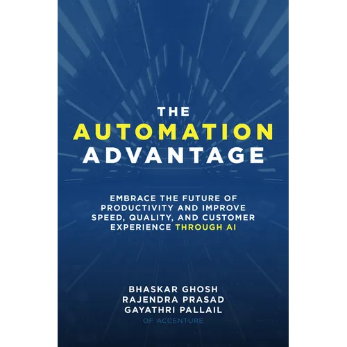 The Automation Advantage: Embrace the Future of Productivity and Improve Speed, Quality, and Customer Experience Through AI
