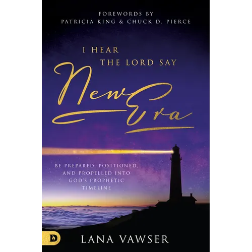 I Hear the Lord Say New Era: Be Prepared, Positioned, and Propelled Into God's Prophetic Timeline - Paperback