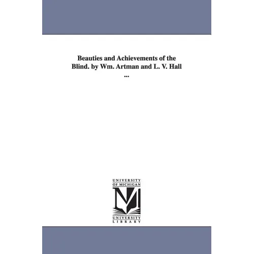 Beauties and Achievements of the Blind. by Wm. Artman and L. V. Hall ...