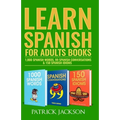 Learn Spanish For Adults Books: 1,000 Spanish Words, 99 Spanish Conversations & 150 Spanish Idioms