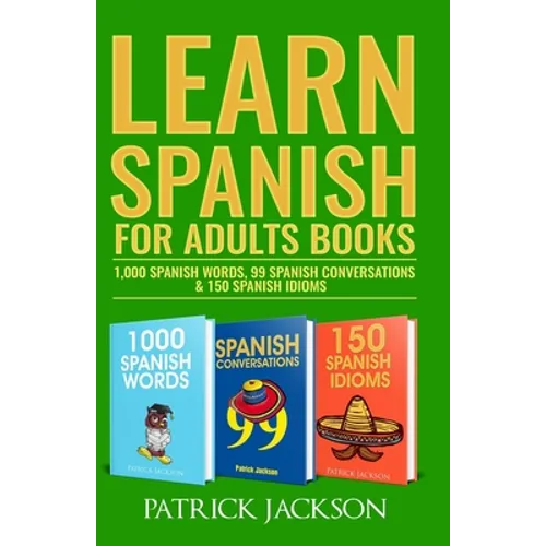 Learn Spanish For Adults Books: 1,000 Spanish Words, 99 Spanish Conversations & 150 Spanish Idioms