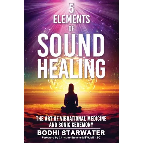 5 Elements of Sound Healing: The Art of Vibrational Medicine and Sonic Ceremony