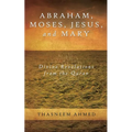 Abraham, Moses, Jesus, and Mary: Divine Revelations From the Quran