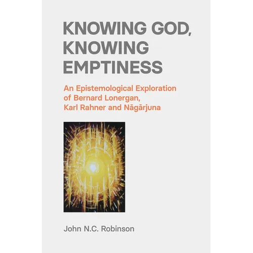 Knowing God, Knowing Emptiness: An Epistemological Exploration of Bernard Lonergan, Karl Rahner and Nagarjuna