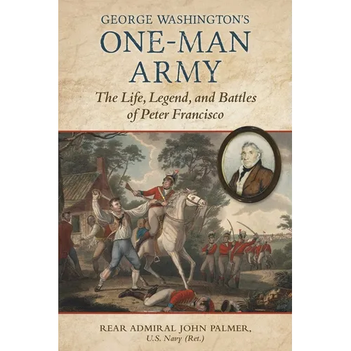George Washington's One-Man Army: The Life, Legend, and Battles of Peter Francisco