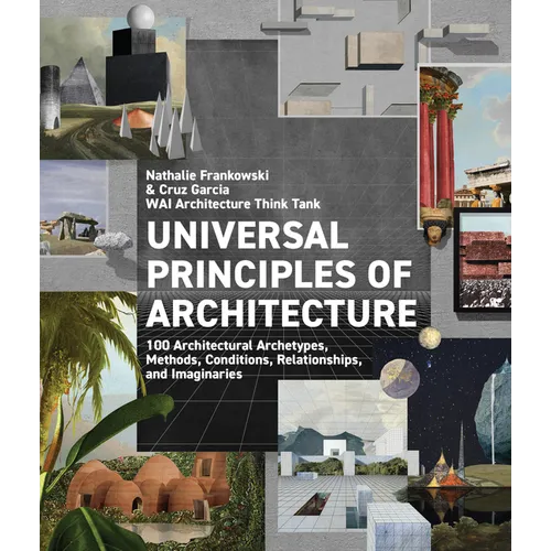 Universal Principles of Architecture: 100 Architectural Archetypes, Methods, Conditions, Relationships, and Imaginaries