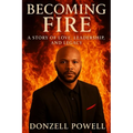Becoming Fire "A Story of Love, Leadership, and Legacy": Love, Leadership And Legacy