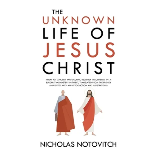 The Unknown Life of Jesus Christ: From an Ancient Manuscript, Recently Discovered in a Buddhist Monastery in Thibet, Translated From the French and Ed