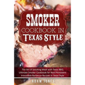 Smoker Cookbook in Texas Style: The Art of Smoking Meat with Texas BBQ, Ultimate Smoker Cookbook for Real Pitmasters, Irresistible Barbecue Recipes in