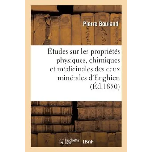 Études Sur Les Propriétés Physiques, Chimiques Et Médicinales Des Eaux Minérales d'Enghien: Seine-Et-Oise, Par Pierre Bouland, Ire Série: Généralités