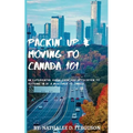 Packin' up and Moving to Canada- 101: An Experiential Guide from Pre-Application to Settling in As a Newcomer to Canada