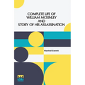 Complete Life Of William Mckinley And Story Of His Assassination: An Authentic And Official Memorial Edition, Containing Every Incident In The Career
