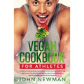 Vegan Cookbook for Athletes: 99 delicious no meat and vegan high protein recipes plant-based diet plans for athletes and bodybuilder to gain streng