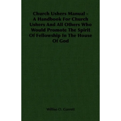 Church Ushers Manual - A Handbook for Church Ushers and All Others Who Would Promote the Spirit of Fellowship in the House of God