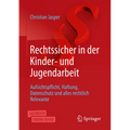 Rechtssicher in Der Kinder- Und Jugendarbeit: Aufsichtspflicht, Haftung, Datenschutz Und Alles Rechtlich Relevante