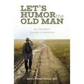 Let's Humor the Old Man: An Old Man's Journey to Salvation