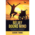 Belief Bound Mind: My Journey from a Wheelchair to Living Life on My Own Terms