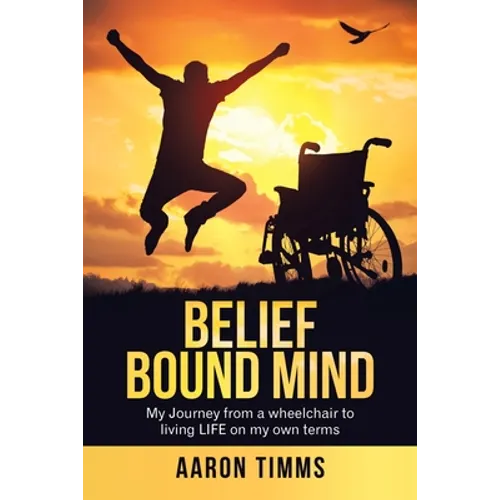 Belief Bound Mind: My Journey from a Wheelchair to Living Life on My Own Terms