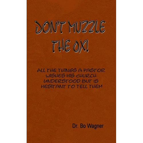 Don't Muzzle The Ox!: All the Things That a Pastor Wishes His Church Understood but Is Hesitant to Tell Them