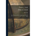 Paul the Preacher: Or, A Popular and Practical Exposition of the Sources and Speeches, as Recorded in the Acts of the Apostles / by John Eadie