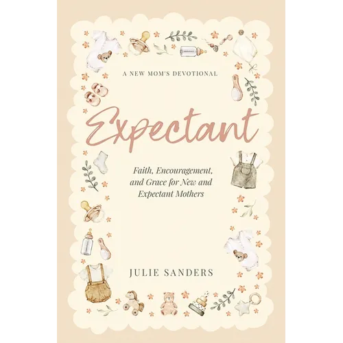 Expectant: A New Mom's Devotional - Faith, Encouragement, and Grace for New and Expectant Mothers