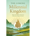 The Coming Millennial Kingdom: What Life Will Be Like for Us When Jesus Reigns on Earth