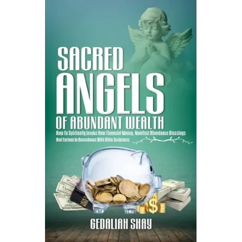 Sacred Angels of Abundant Wealth: How to Spiritually Invoke Your Financial Money, Manifest Abundance Blessings and Fortune in Accordance with Bible Sc