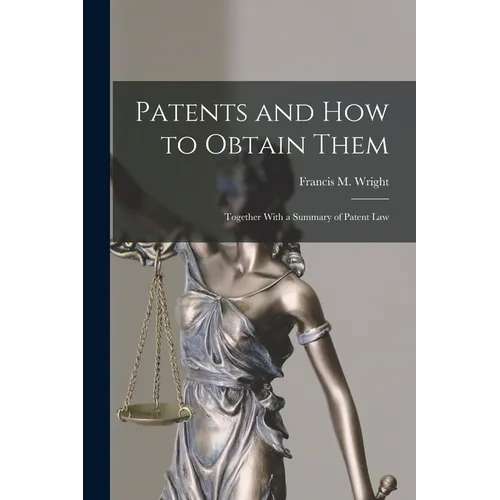 Patents and how to Obtain Them: Together With a Summary of Patent Law