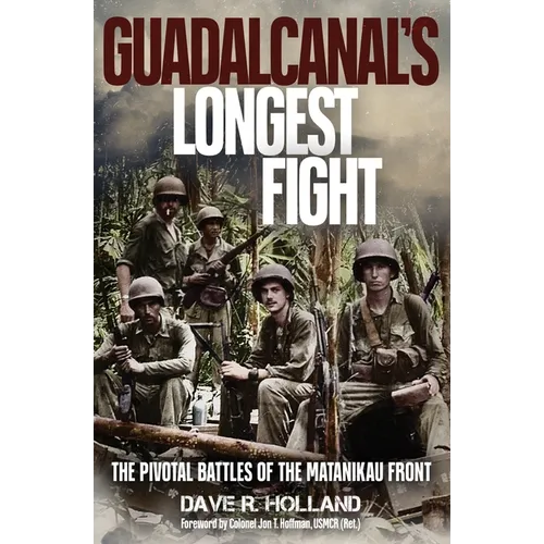 Guadalcanal's Longest Fight: The Pivotal Battles of the Matanikau Front