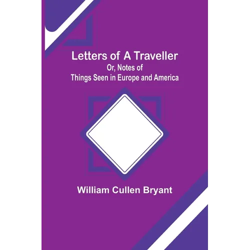 Letters of a Traveller; Or, Notes of Things Seen in Europe and America