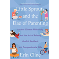 Little Sprouts and the DAO of Parenting: Ancient Chinese Philosophy and the Art of Raising Mindful, Resilient, and Compassionate Kids