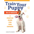 Train Your Puppy in 8 Weeks: A Positive Guide for Dog Owners