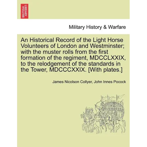 An Historical Record of the Light Horse Volunteers of London and Westminster; With the Muster Rolls from the First Formation of the Regiment, MDCCLXXI