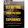 Elevating Your Patient Experience from Ordinary to Exceptional: How to Go Beyond Service and Satisfaction by Creating More Happiness, Higher Revenue,