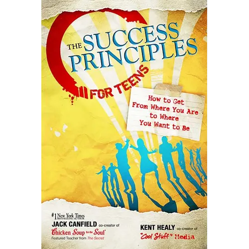 The Success Principles for Teens: How to Get from Where You Are to Where You Want to Be