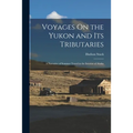 Voyages On the Yukon and Its Tributaries: A Narrative of Summer Travel in the Interior of Alaska
