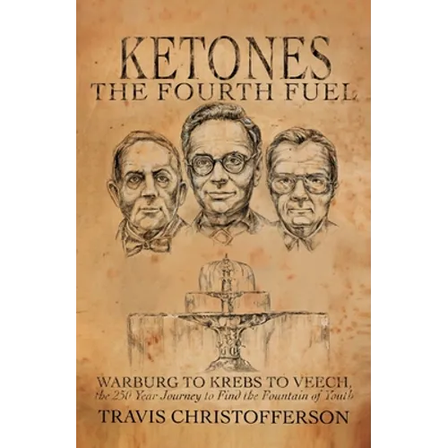 Ketones, The Fourth Fuel: Warburg to Krebs to Veech, the 250 Year Journey to Find the Fountain of Youth